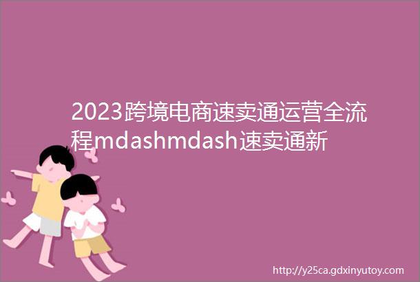 2023跨境电商速卖通运营全流程mdashmdash速卖通新手指南